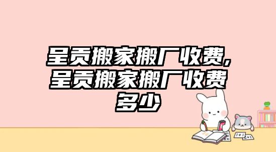 呈貢搬家搬廠收費,呈貢搬家搬廠收費多少