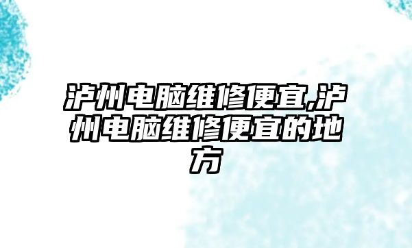 瀘州電腦維修便宜,瀘州電腦維修便宜的地方