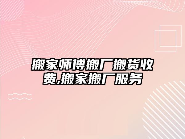 搬家師傅搬廠搬貨收費,搬家搬廠服務