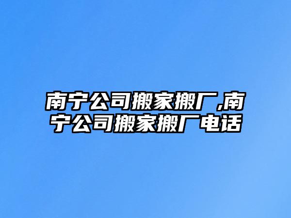 南寧公司搬家搬廠,南寧公司搬家搬廠電話