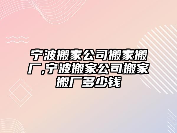 寧波搬家公司搬家搬廠,寧波搬家公司搬家搬廠多少錢