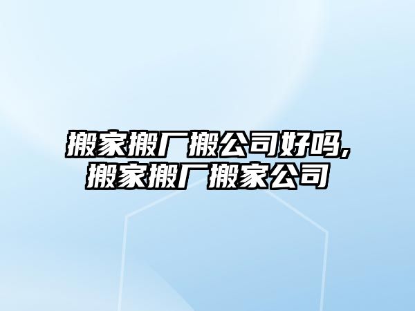 搬家搬廠搬公司好嗎,搬家搬廠搬家公司