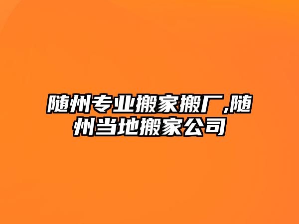 隨州專業搬家搬廠,隨州當地搬家公司