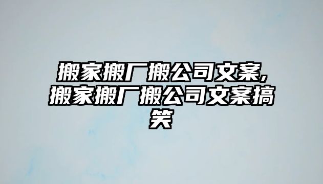 搬家搬廠搬公司文案,搬家搬廠搬公司文案搞笑