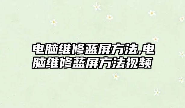 電腦維修藍屏方法,電腦維修藍屏方法視頻