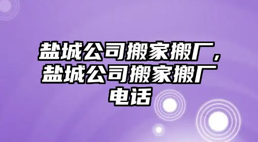 鹽城公司搬家搬廠,鹽城公司搬家搬廠電話