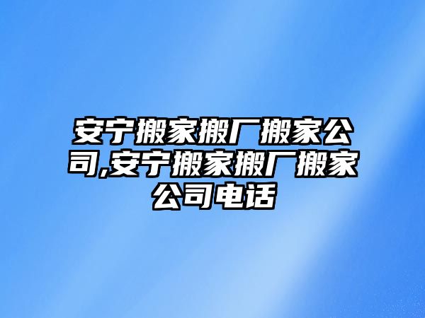 安寧搬家搬廠搬家公司,安寧搬家搬廠搬家公司電話