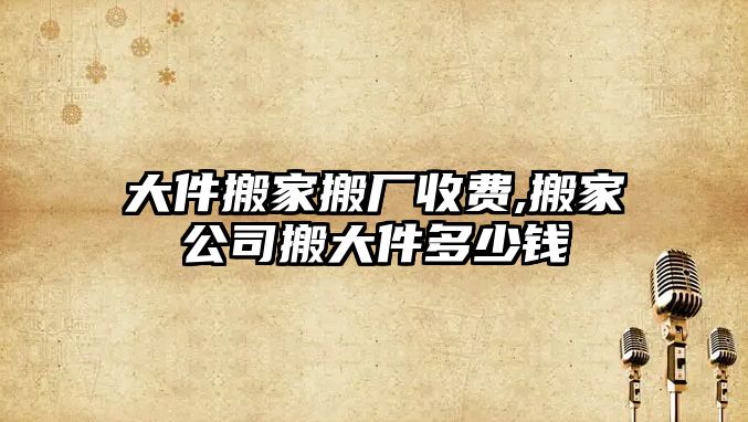 大件搬家搬廠收費,搬家公司搬大件多少錢