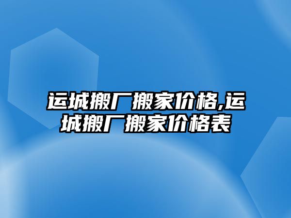 運城搬廠搬家價格,運城搬廠搬家價格表