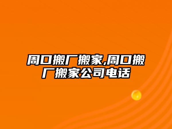 周口搬廠搬家,周口搬廠搬家公司電話