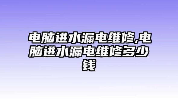 電腦進水漏電維修,電腦進水漏電維修多少錢