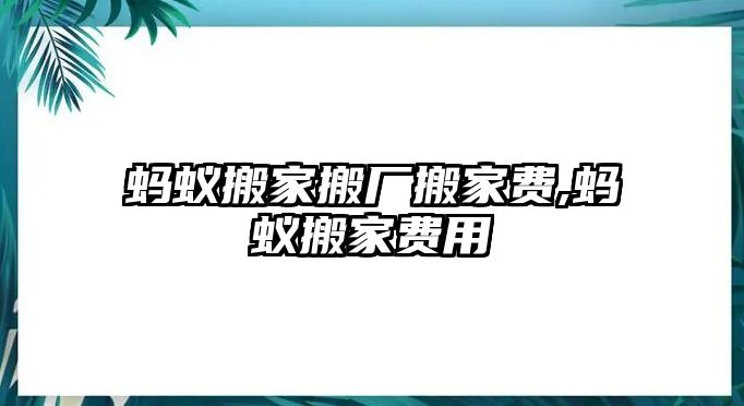 螞蟻搬家搬廠搬家費,螞蟻搬家費用