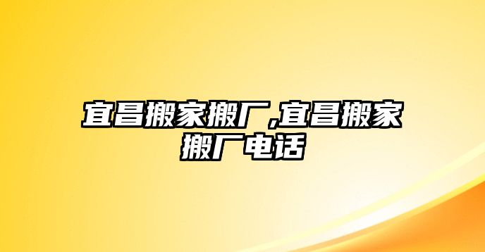 宜昌搬家搬廠,宜昌搬家搬廠電話