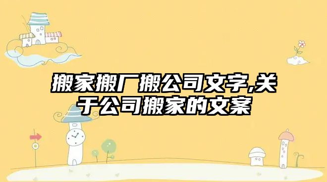 搬家搬廠搬公司文字,關于公司搬家的文案