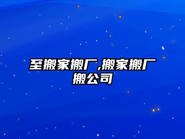 至搬家搬廠,搬家搬廠搬公司