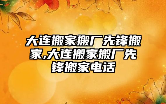 大連搬家搬廠先鋒搬家,大連搬家搬廠先鋒搬家電話