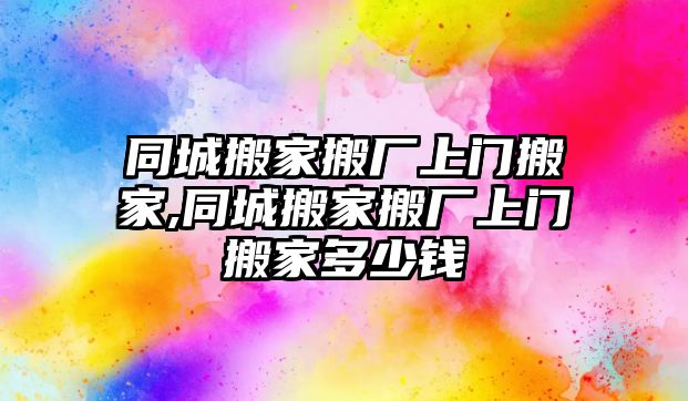 同城搬家搬廠上門搬家,同城搬家搬廠上門搬家多少錢