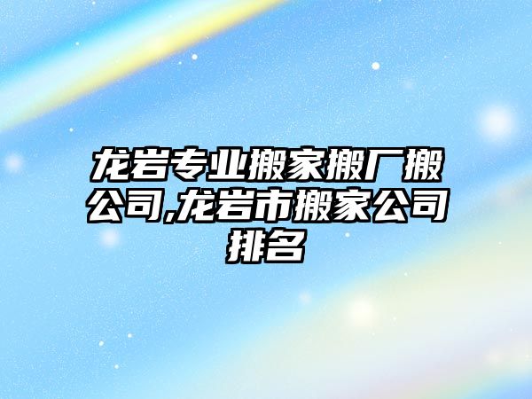 龍巖專業搬家搬廠搬公司,龍巖市搬家公司排名