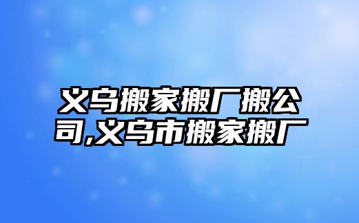 義烏搬家搬廠搬公司,義烏市搬家搬廠