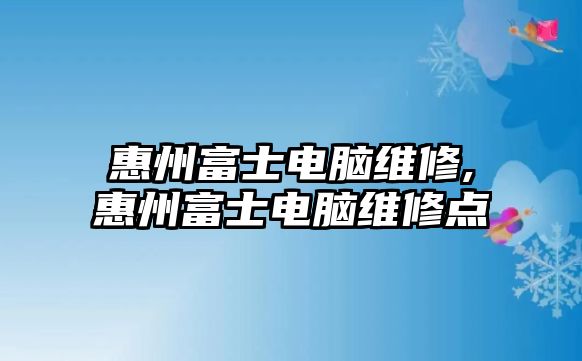 惠州富士電腦維修,惠州富士電腦維修點