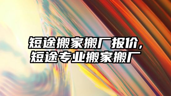 短途搬家搬廠報價,短途專業(yè)搬家搬廠