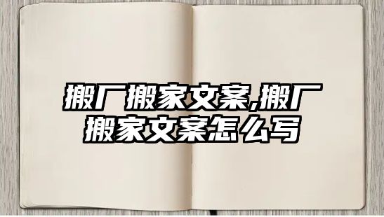 搬廠搬家文案,搬廠搬家文案怎么寫