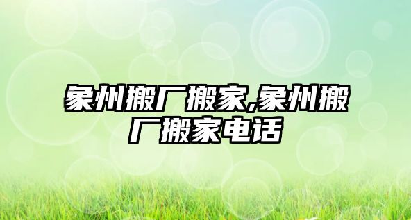 象州搬廠搬家,象州搬廠搬家電話