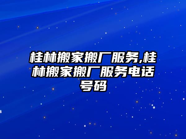 桂林搬家搬廠服務,桂林搬家搬廠服務電話號碼