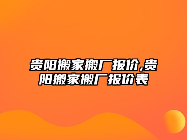 貴陽搬家搬廠報價,貴陽搬家搬廠報價表