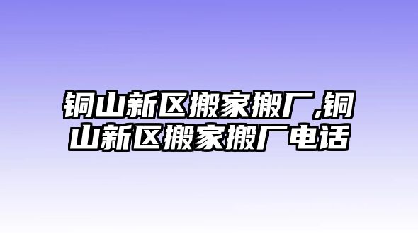 銅山新區(qū)搬家搬廠,銅山新區(qū)搬家搬廠電話