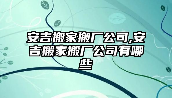 安吉搬家搬廠公司,安吉搬家搬廠公司有哪些