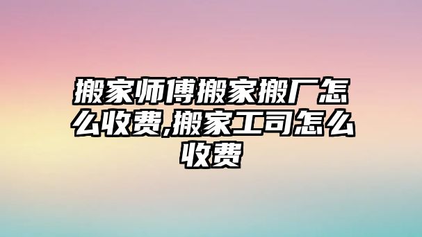 搬家?guī)煾蛋峒野釓S怎么收費(fèi),搬家工司怎么收費(fèi)