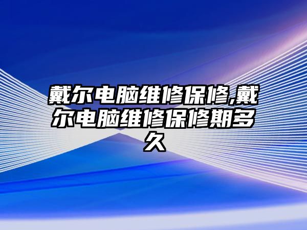 戴爾電腦維修保修,戴爾電腦維修保修期多久