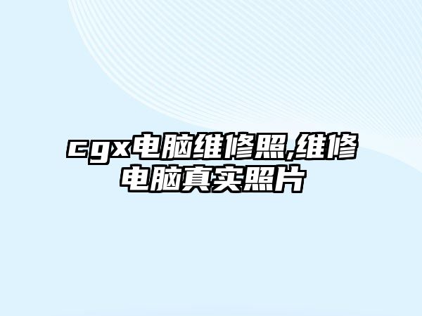 cgx電腦維修照,維修電腦真實(shí)照片