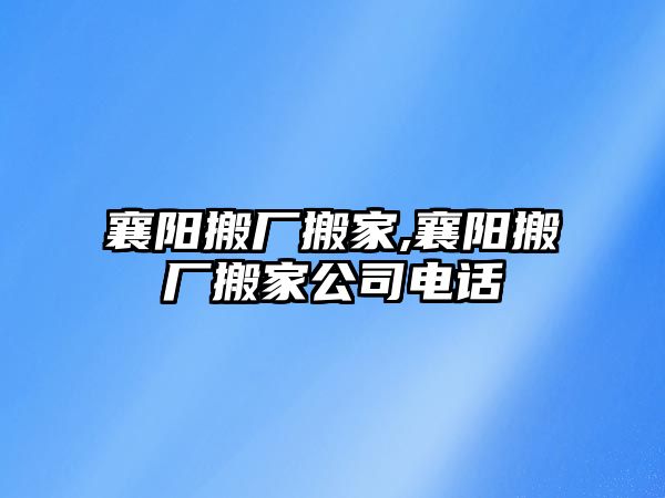 襄陽(yáng)搬廠搬家,襄陽(yáng)搬廠搬家公司電話