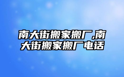 南大街搬家搬廠,南大街搬家搬廠電話