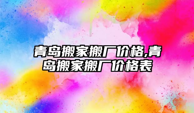 青島搬家搬廠價格,青島搬家搬廠價格表