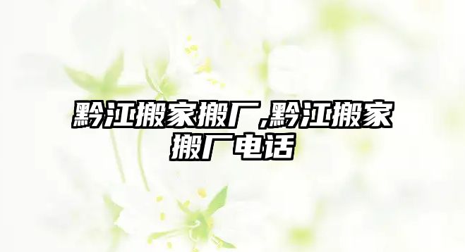 黔江搬家搬廠,黔江搬家搬廠電話