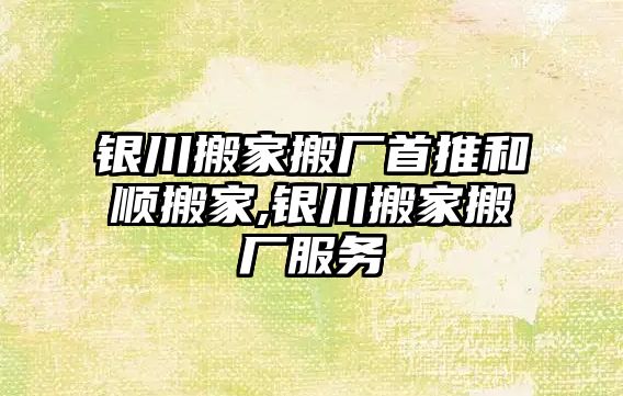 銀川搬家搬廠首推和順搬家,銀川搬家搬廠服務(wù)