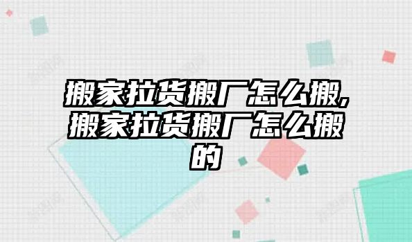 搬家拉貨搬廠怎么搬,搬家拉貨搬廠怎么搬的