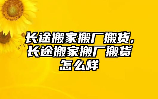 長途搬家搬廠搬貨,長途搬家搬廠搬貨怎么樣