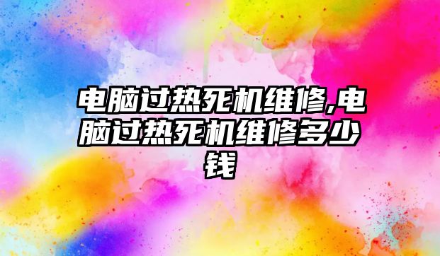 電腦過熱死機維修,電腦過熱死機維修多少錢