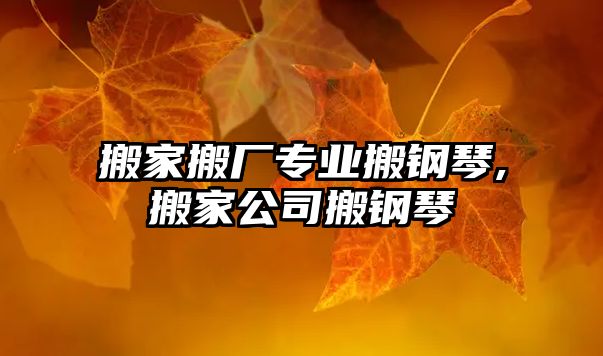 搬家搬廠專業搬鋼琴,搬家公司搬鋼琴