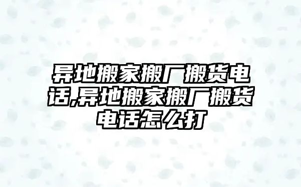 異地搬家搬廠搬貨電話,異地搬家搬廠搬貨電話怎么打