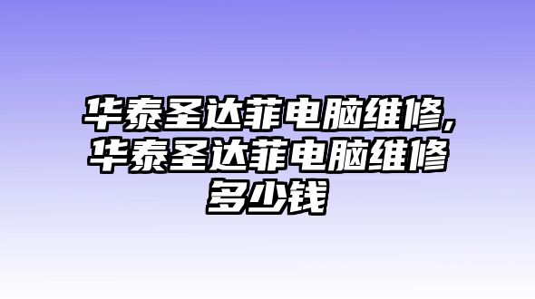 華泰圣達菲電腦維修,華泰圣達菲電腦維修多少錢