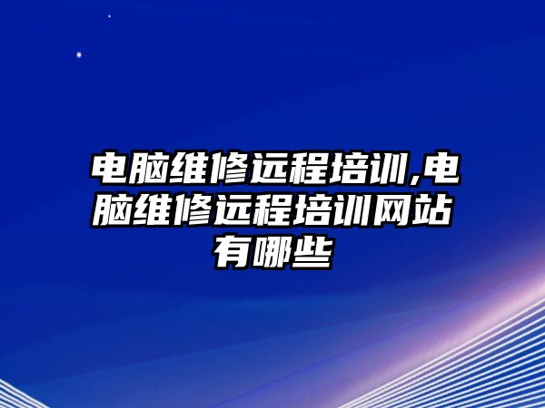 電腦維修遠程培訓,電腦維修遠程培訓網站有哪些