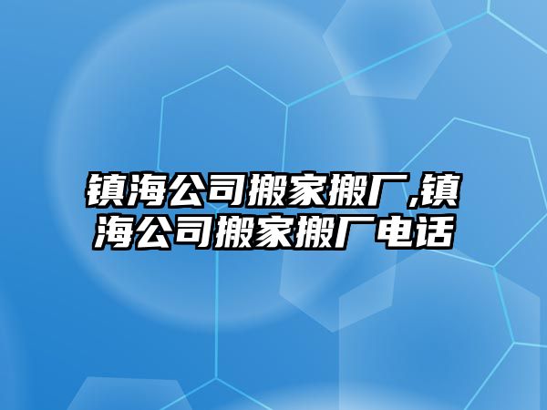 鎮海公司搬家搬廠,鎮海公司搬家搬廠電話