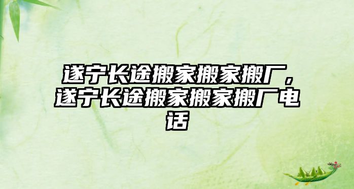 遂寧長途搬家搬家搬廠,遂寧長途搬家搬家搬廠電話