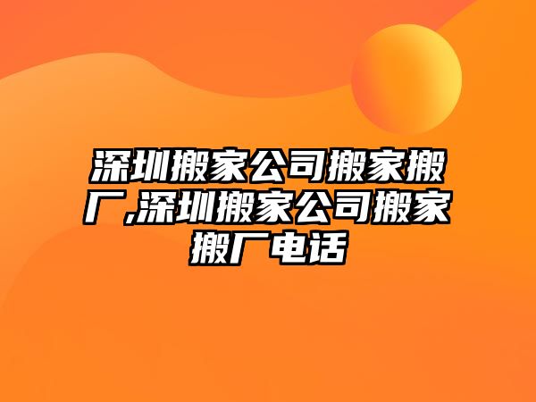 深圳搬家公司搬家搬廠,深圳搬家公司搬家搬廠電話