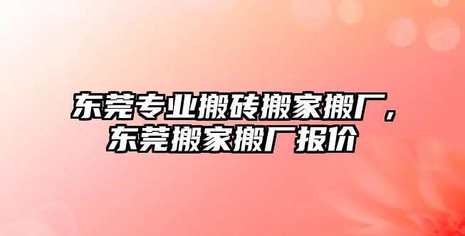 東莞專業搬磚搬家搬廠,東莞搬家搬廠報價